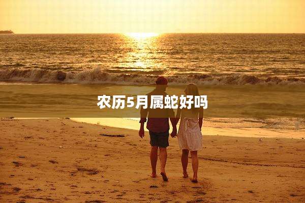 农历5月属蛇好吗
