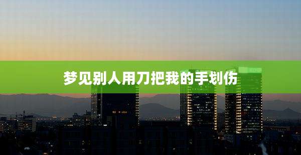 梦见别人用刀把我的手划伤