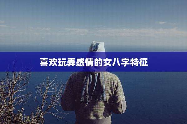 喜欢玩弄感情的女八字特征