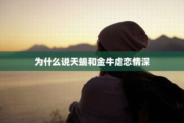 为什么说天蝎和金牛虐恋情深