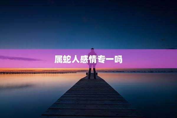 属蛇人感情专一吗