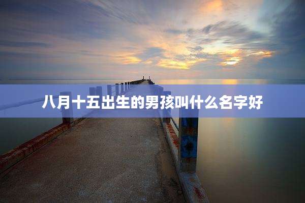 八月十五出生的男孩叫什么名字好