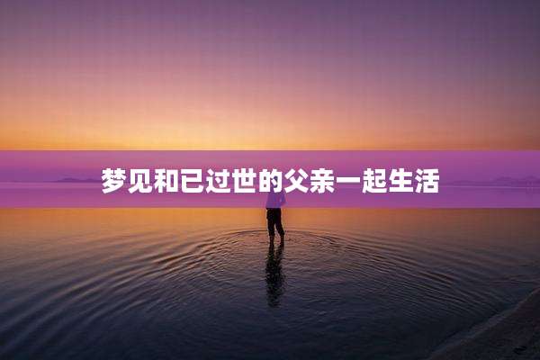 梦见和已过世的父亲一起生活
