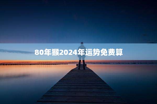 80年猴2024年运势免费算