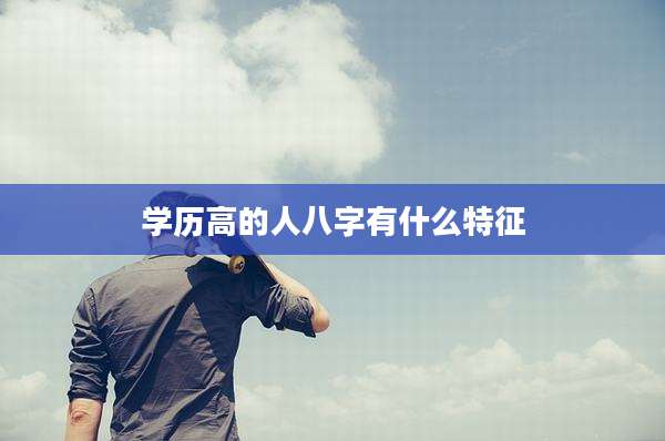 学历高的人八字有什么特征