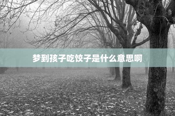 梦到孩子吃饺子是什么意思啊