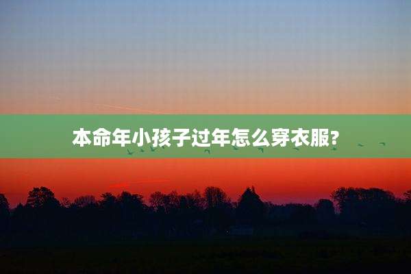 本命年小孩子过年怎么穿衣服?