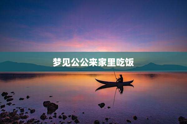 梦见公公来家里吃饭