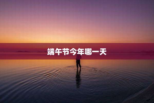 端午节今年哪一天
