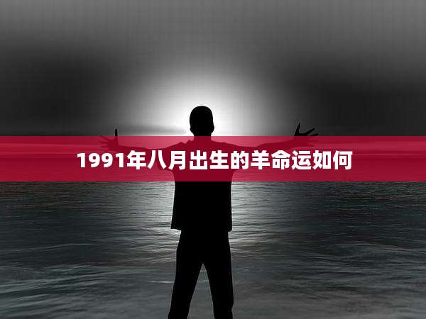 1991年八月出生的羊命运如何