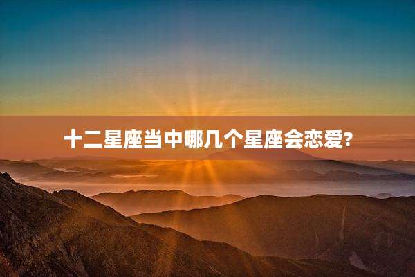 十二星座当中哪几个星座会恋爱?