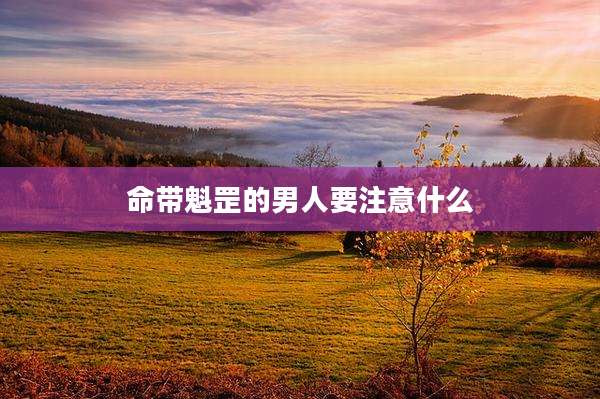 命带魁罡的男人要注意什么