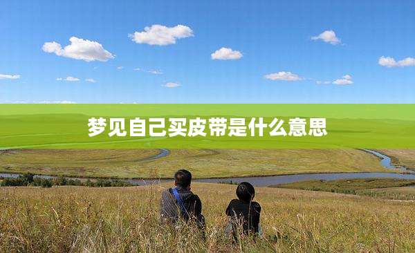 梦见自己买皮带是什么意思