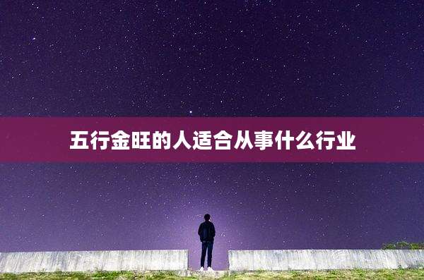 五行金旺的人适合从事什么行业