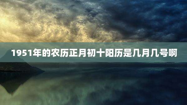1951年的农历正月初十阳历是几月几号啊
