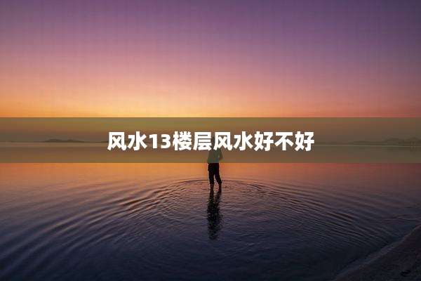 风水13楼层风水好不好