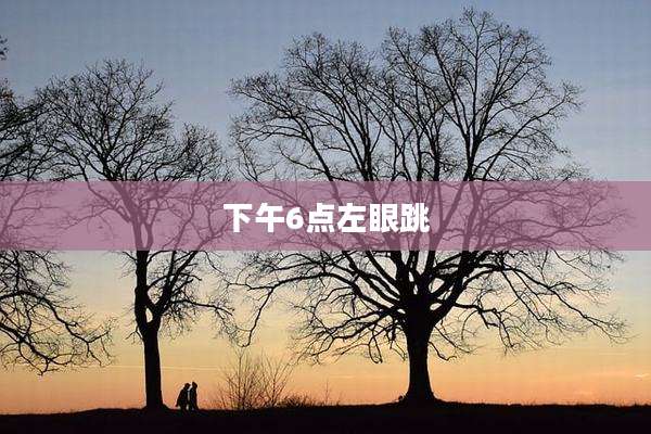 下午6点左眼跳