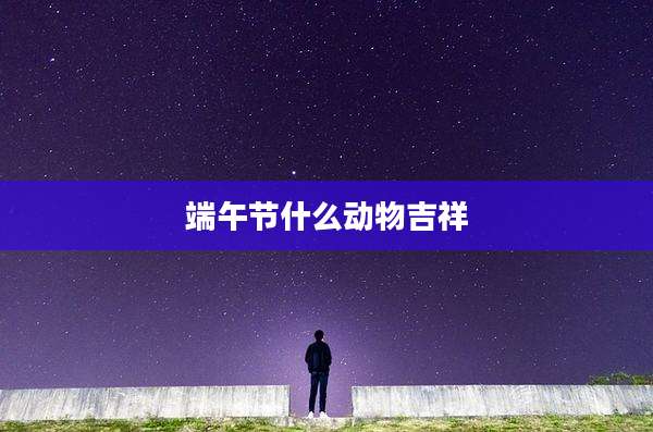 端午节什么动物吉祥
