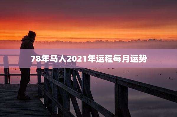 78年马人2021年运程每月运势