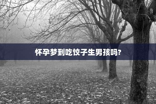 怀孕梦到吃饺子生男孩吗?