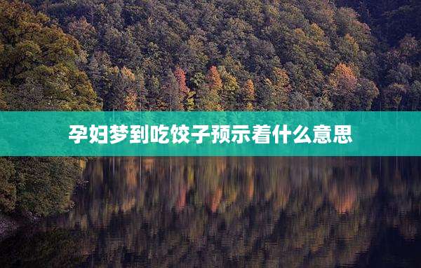 孕妇梦到吃饺子预示着什么意思