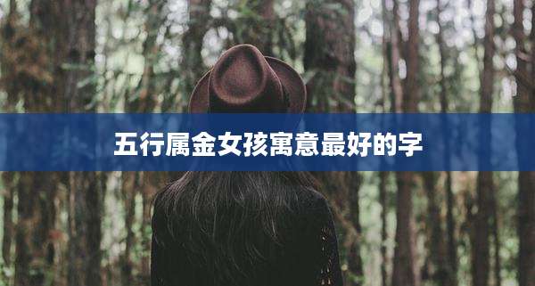 五行属金女孩寓意最好的字