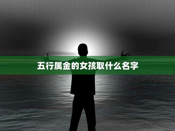 五行属金的女孩取什么名字
