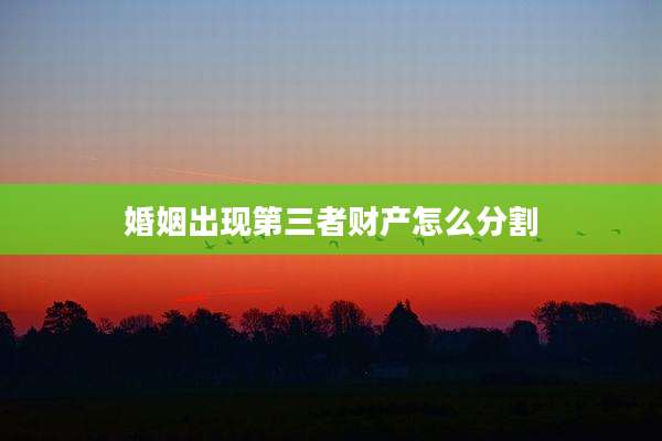 婚姻出现第三者财产怎么分割