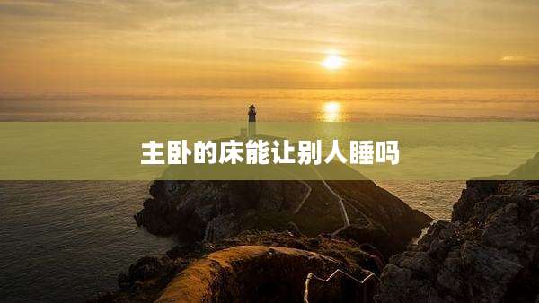 主卧的床能让别人睡吗
