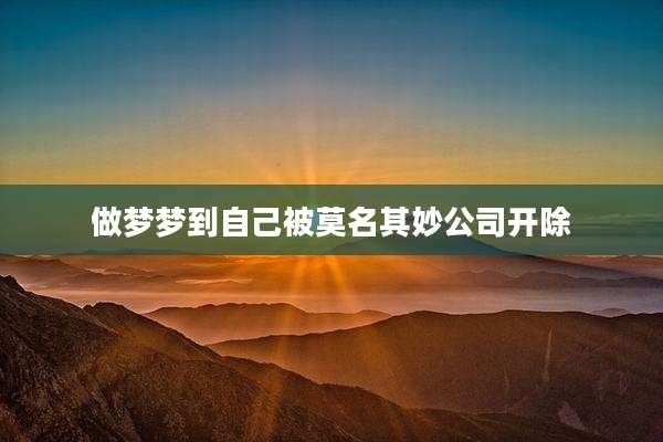 做梦梦到自己被莫名其妙公司开除