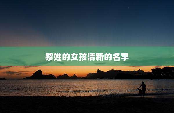 黎姓的女孩清新的名字