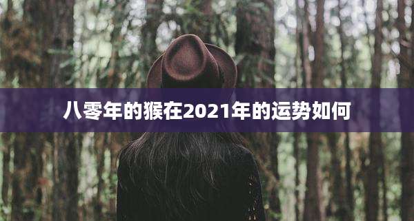 八零年的猴在2021年的运势如何