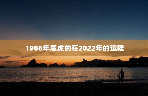 1986年属虎的在2022年的运程