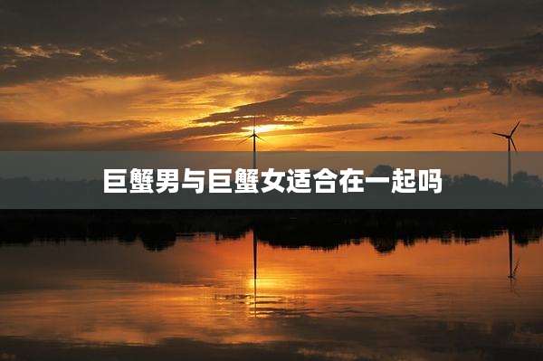 巨蟹男与巨蟹女适合在一起吗