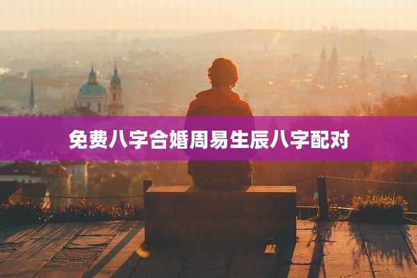 免费八字合婚周易生辰八字配对