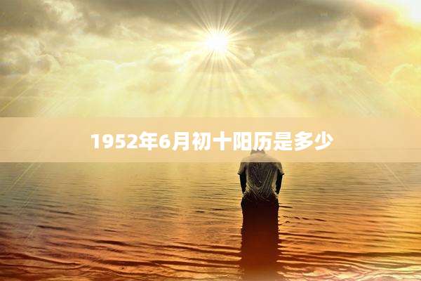 1952年6月初十阳历是多少