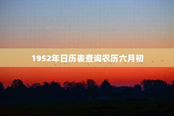 1952年日历表查询农历六月初