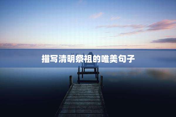 描写清明祭祖的唯美句子