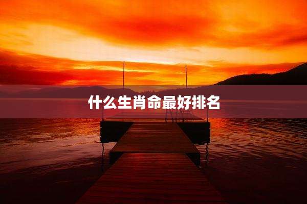 什么生肖命最好排名