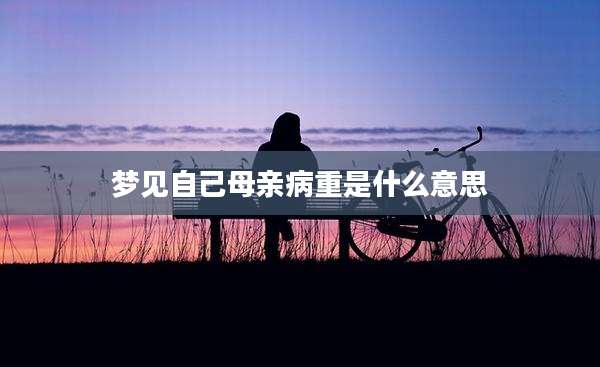 梦见自己母亲病重是什么意思