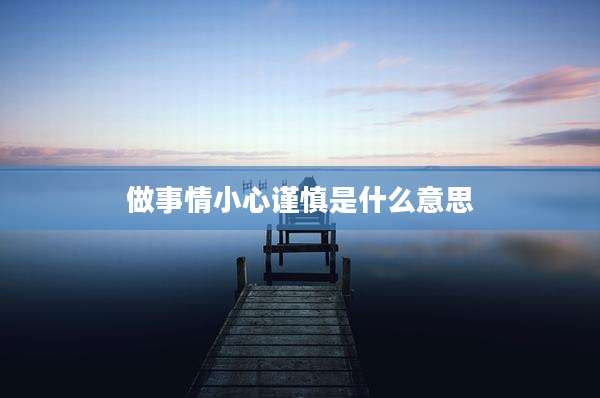做事情小心谨慎是什么意思