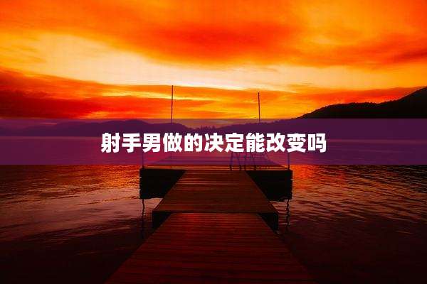 射手男做的决定能改变吗