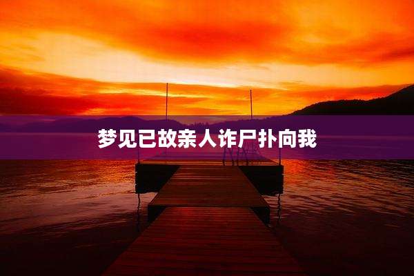 梦见已故亲人诈尸扑向我