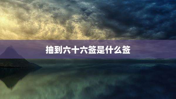 抽到六十六签是什么签