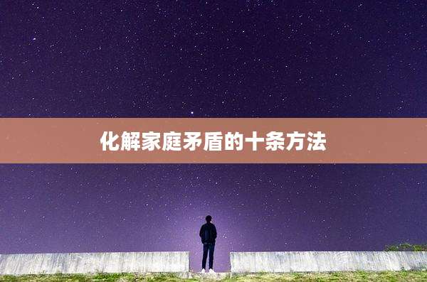 化解家庭矛盾的十条方法