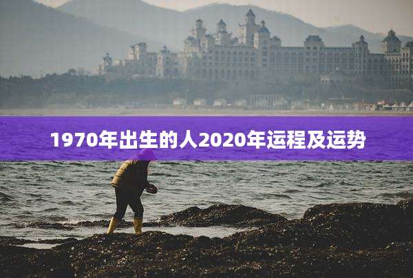 1970年出生的人2020年运程及运势