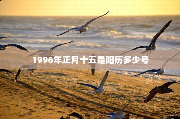 1996年正月十五是阳历多少号