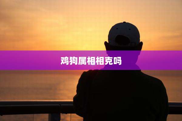 鸡狗属相相克吗