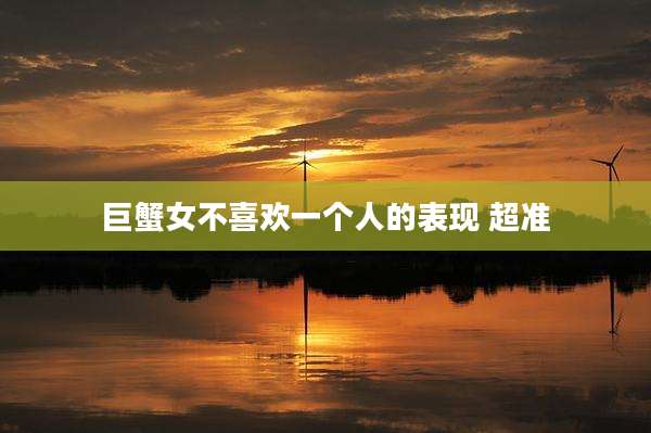 巨蟹女不喜欢一个人的表现 超准