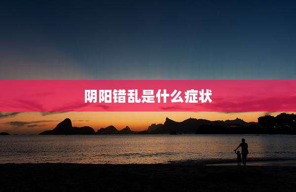 阴阳错乱是什么症状